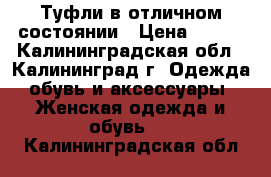 Туфли в отличном состоянии › Цена ­ 800 - Калининградская обл., Калининград г. Одежда, обувь и аксессуары » Женская одежда и обувь   . Калининградская обл.